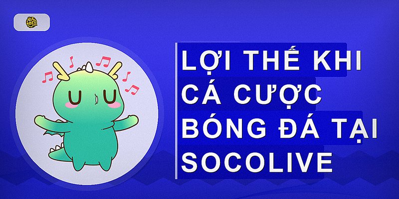 Lợi thế khi cá cược bóng đá tại Socolive