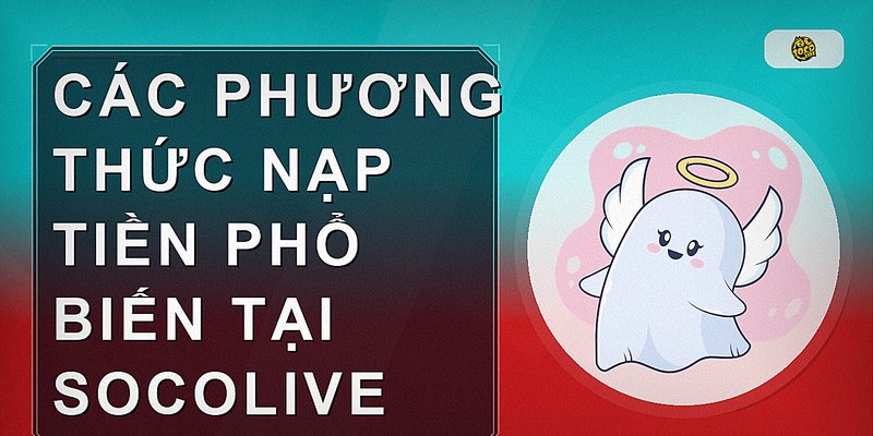 Các phương thức nạp tiền phổ biến tại Socolive