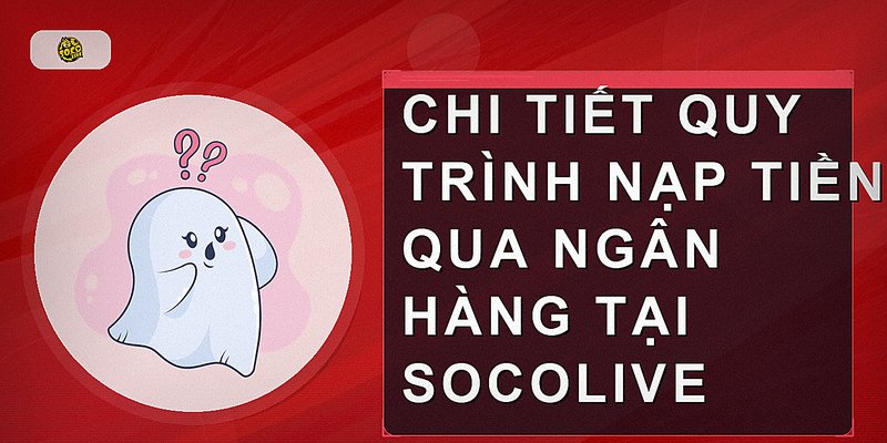 Chi tiết quy trình nạp tiền qua ngân hàng tại Socolive
