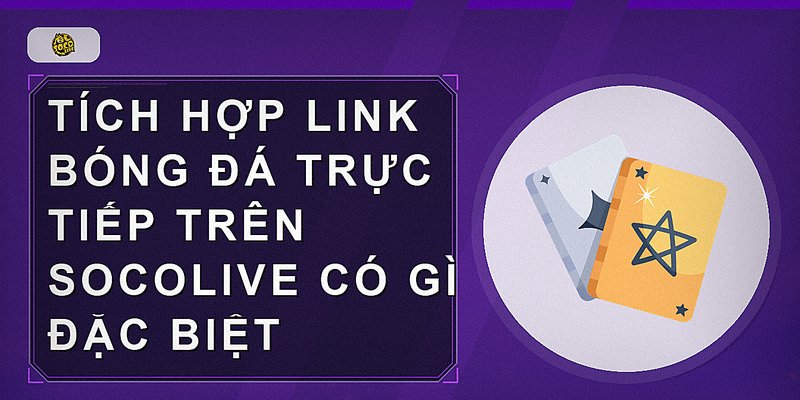 Tích hợp link bóng đá trực tiếp trên Socolive có gì đặc biệt